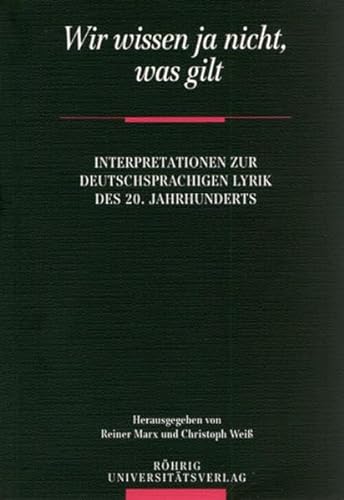 Wir wissen ja nicht, was gilt: Interpretationen zur deutschsprachigen Lyrik des 20. Jahrhunderts von Röhrig Universitätsverlag